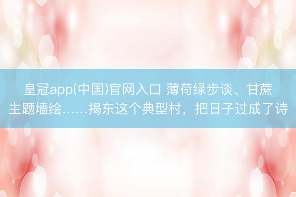 皇冠app(中国)官网入口 薄荷绿步谈、甘蔗主题墙绘……揭东这个典型村，把日子过成了诗