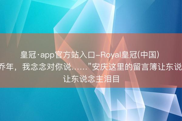 皇冠·app官方站入口-Royal皇冠(中国) “延年、乔年，我念念对你说……”安庆这里的留言簿让东说念主泪目