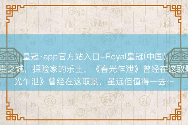 皇冠·app官方站入口-Royal皇冠(中国) 官宣免签！狂妄的天主之城，探险家的乐土，《春光乍泄》曾经在这取景，虽远但值得一去～