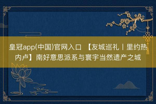 皇冠app(中国)官网入口 【友城巡礼丨里约热内卢】南好意思派系与寰宇当然遗产之城