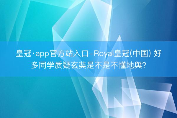 皇冠·app官方站入口-Royal皇冠(中国) 好多同学质疑玄奘是不是不懂地舆？
