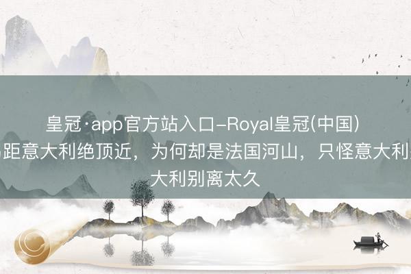 皇冠·app官方站入口-Royal皇冠(中国) 科西嘉岛距意大利绝顶近,为何却是法国河山,只怪意大利别离太久