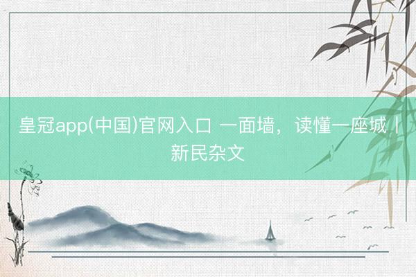 皇冠app(中国)官网入口 一面墙，读懂一座城丨新民杂文