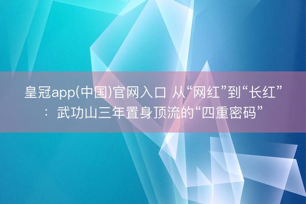 皇冠app(中国)官网入口 从“网红”到“长红”:武功山三年置身顶流的“四重密码”
