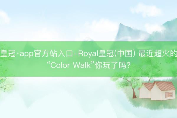 皇冠·app官方站入口-Royal皇冠(中国) 最近超火的“Color Walk”你玩了吗？
