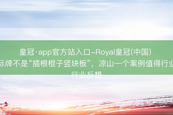 皇冠·app官方站入口-Royal皇冠(中国) 象征标牌不是“插根棍子竖块板”，凉山一个案例值得行业反想