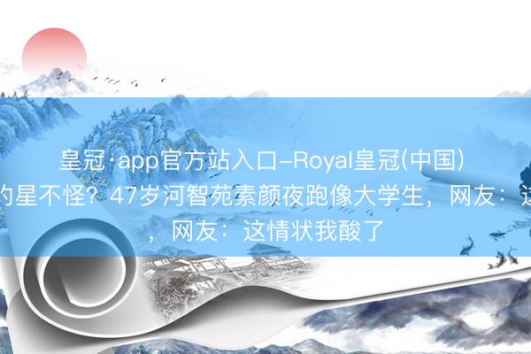 皇冠·app官方站入口-Royal皇冠(中国) 杭州东谈目的星不怪？47岁河智苑素颜夜跑像大学生，网友：这情状我酸了
