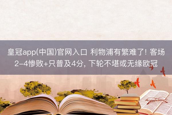 皇冠app(中国)官网入口 利物浦有繁难了! 客场2-4惨败+只普及4分， 下轮不堪或无缘欧冠