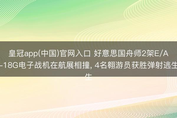 皇冠app(中国)官网入口 好意思国舟师2架E/A-18G电子战机在航展相撞， 4名翱游员获胜弹射逃生