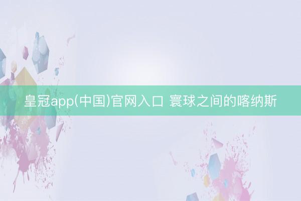 皇冠app(中国)官网入口 寰球之间的喀纳斯