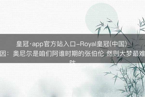 皇冠·app官方站入口-Royal皇冠(中国) 尤因:奥尼尔是咱们阿谁时期的张伯伦 然则大梦最难防