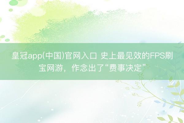 皇冠app(中国)官网入口 史上最见效的FPS刷宝网游，作念出了“费事决定”