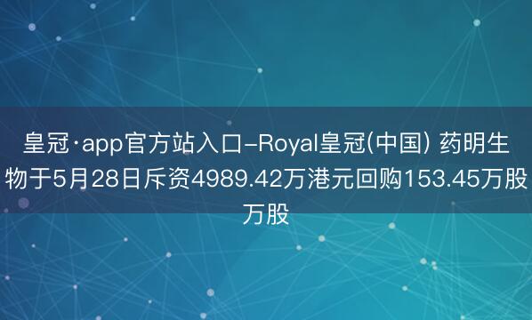 皇冠·app官方站入口-Royal皇冠(中国) 药明生物于5月28日斥资4989.42万港元回购153.45万股