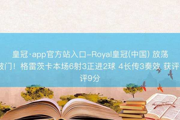 皇冠·app官方站入口-Royal皇冠(中国) 放荡球破门！格雷茨卡本场6射3正进2球 4长传3奏效 获评9分