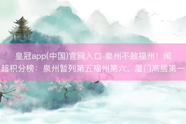 皇冠app(中国)官网入口 泉州不敌福州！闽超积分榜：泉州暂列第五福州第六，厦门高居第一