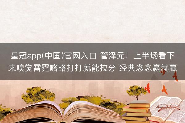 皇冠app(中国)官网入口 管泽元：上半场看下来嗅觉雷霆略略打打就能拉分 经典念念赢就赢