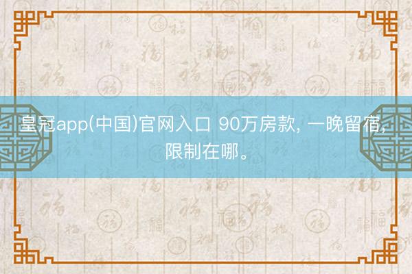 皇冠app(中国)官网入口 90万房款, 一晚留宿, 限制在哪。