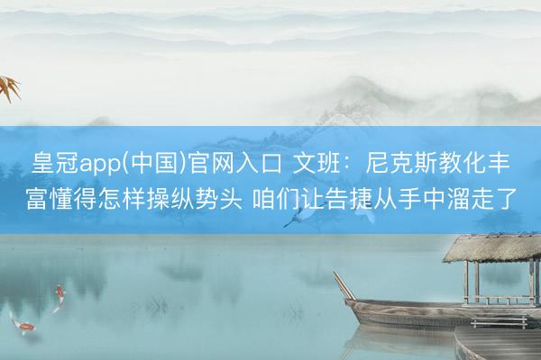 皇冠app(中国)官网入口 文班：尼克斯教化丰富懂得怎样操纵势头 咱们让告捷从手中溜走了