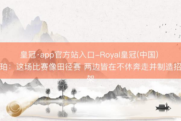皇冠·app官方站入口-Royal皇冠(中国) 哈珀：这场比赛像田径赛 两边皆在不休奔走并制造招架