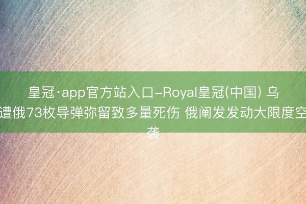 皇冠·app官方站入口-Royal皇冠(中国) 乌称遭俄73