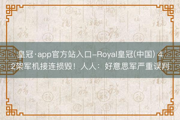 皇冠·app官方站入口-Royal皇冠(中国) 42架军机接