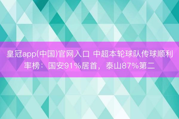 皇冠app(中国)官网入口 中超本轮球队传球顺利率榜:国安91%居首,泰山87%第二