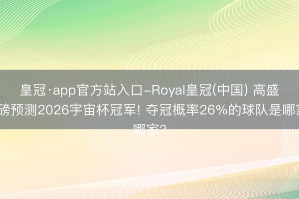 皇冠·app官方站入口-Royal皇冠(中国) 高盛重磅预测2026宇宙杯冠军! 夺冠概率26%的球队是哪家?