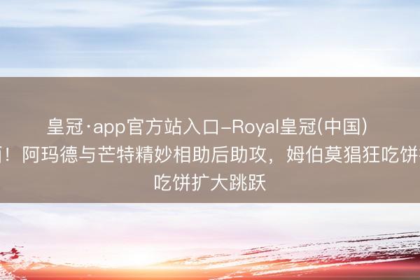 皇冠·app官方站入口-Royal皇冠(中国) 赏心颜面！阿玛德与芒特精妙相助后助攻，姆伯莫猖狂吃饼扩大跳跃