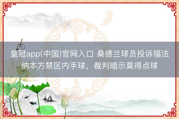 皇冠app(中国)官网入口 桑德兰球员投诉福法纳本方禁区内手球，裁判暗示莫得点球