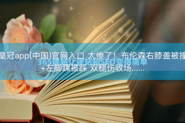 皇冠app(中国)官网入口 太惨了！布伦森右膝盖被撞+左脚踝被踩 双腿伤收场......