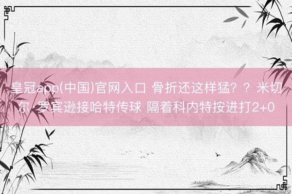 皇冠app(中国)官网入口 骨折还这样猛？？米切尔·罗宾逊接哈特传球 隔着科内特按进打2+0