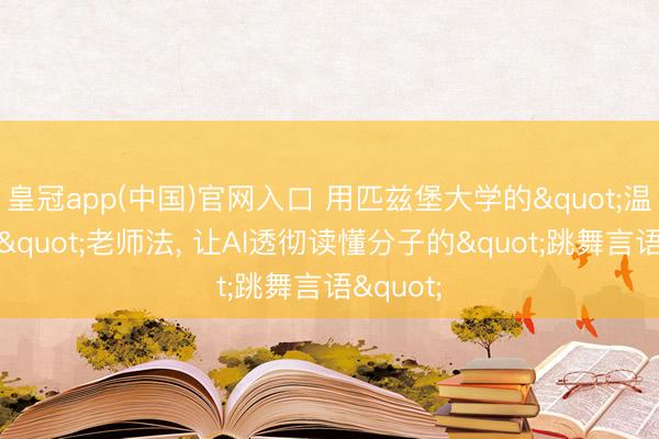 皇冠app(中国)官网入口 用匹兹堡大学的"温度道路"老师法， 让AI透彻读懂分子的"跳舞言语"