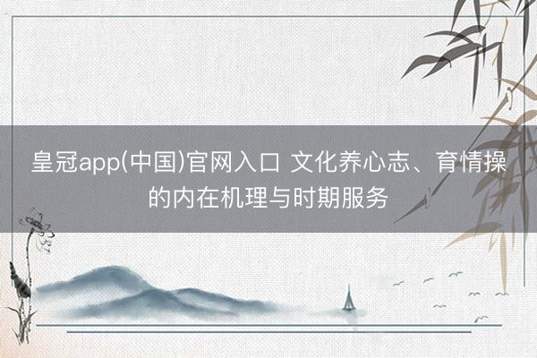 皇冠app(中国)官网入口 文化养心志、育情操的内在机理与时期服务