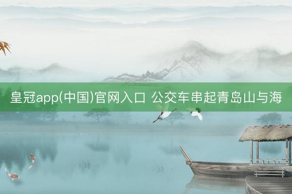 皇冠app(中国)官网入口 公交车串起青岛山与海