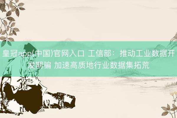 皇冠app(中国)官网入口 工信部：推动工业数据开发期骗 加速高质地行业数据集拓荒