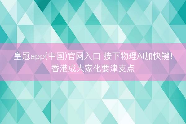 皇冠app(中国)官网入口 按下物理AI加快键！香港成大家化要津支点