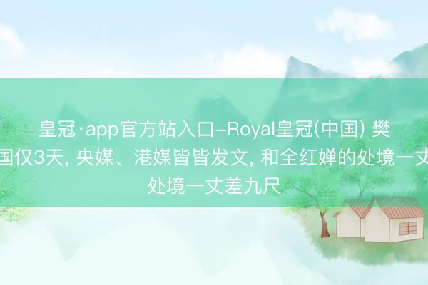 皇冠·app官方站入口-Royal皇冠(中国) 樊振东归国仅3天， 央媒、港媒皆皆发文， 和全红婵的处境一丈差九尺